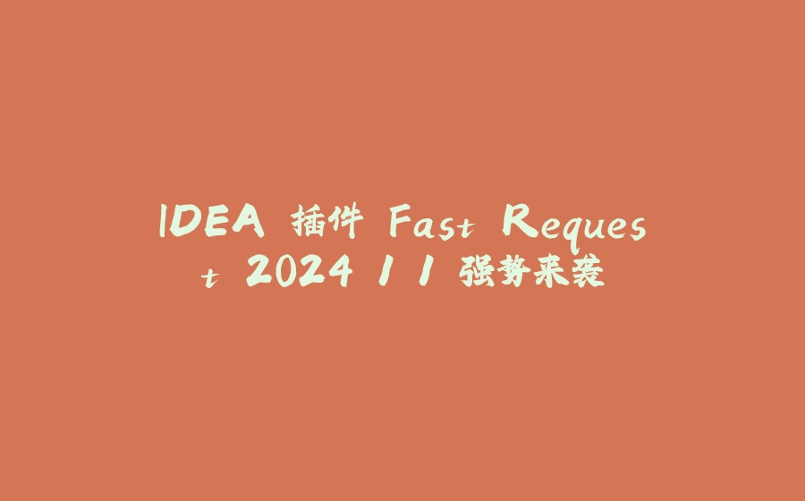 IDEA 插件 Fast Request 2024.1.1 强势来袭 - 拾光赋-拾光赋