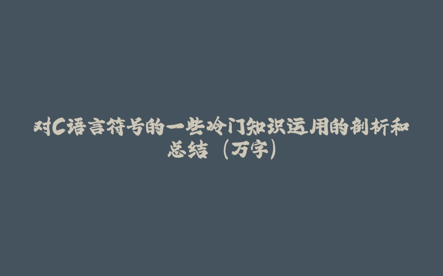 对C语言符号的一些冷门知识运用的剖析和总结 (万字) - 拾光赋-拾光赋
