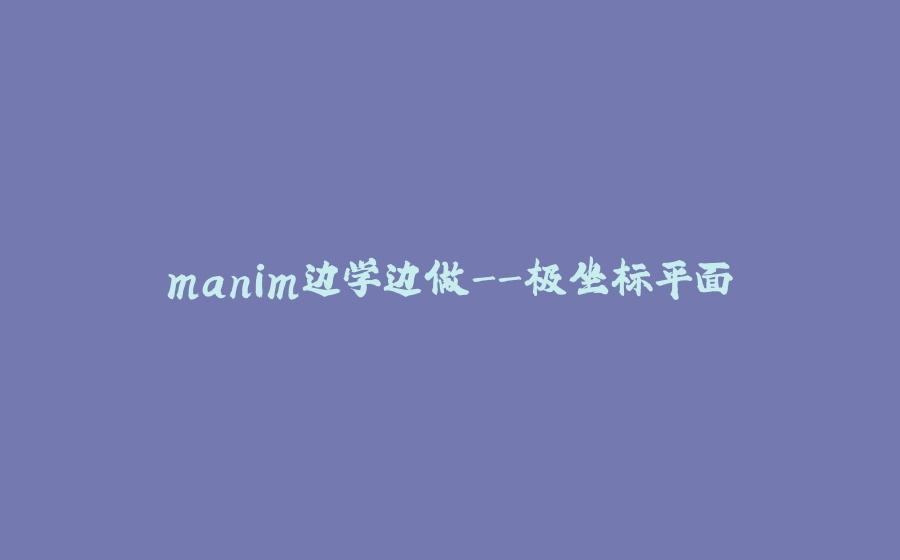 manim边学边做-极坐标平面 - 拾光赋-拾光赋