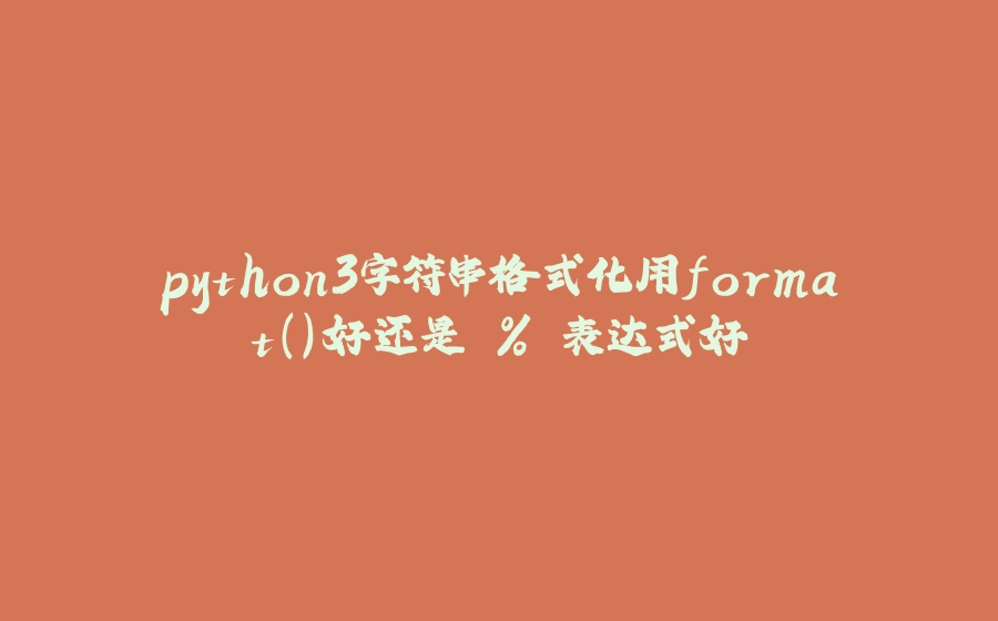 python3字符串格式化用format()好还是 % 表达式好 - 拾光赋-拾光赋