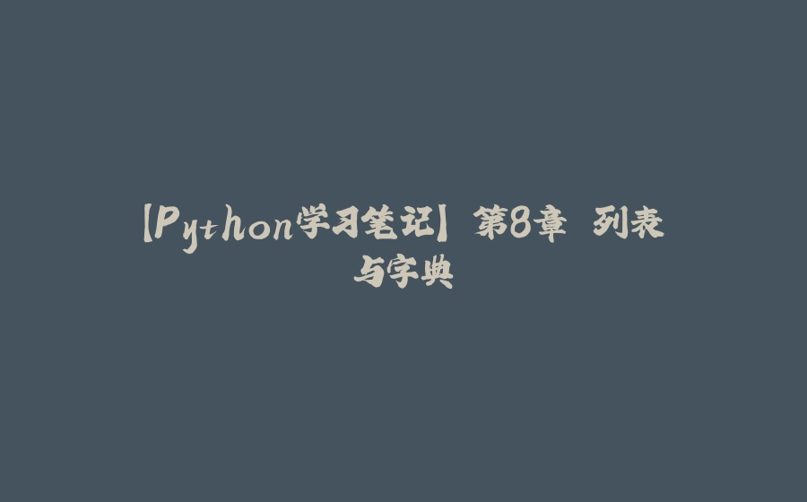 【Python学习笔记】 第8章 列表与字典 - 拾光赋-拾光赋