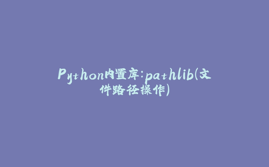Python内置库：pathlib（文件路径操作） - 拾光赋-拾光赋