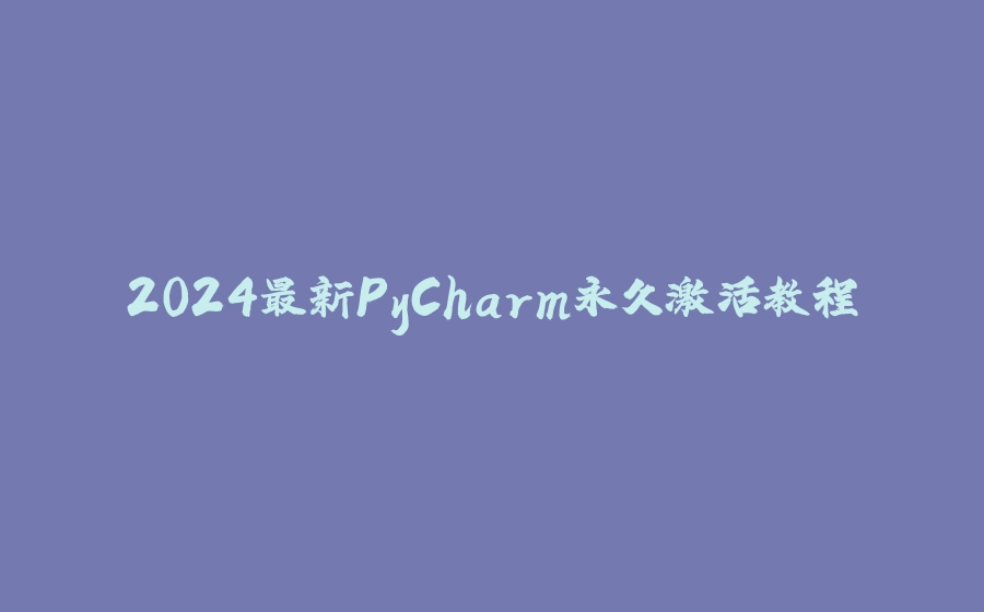 2024最新PyCharm永久激活教程 - 拾光赋-拾光赋