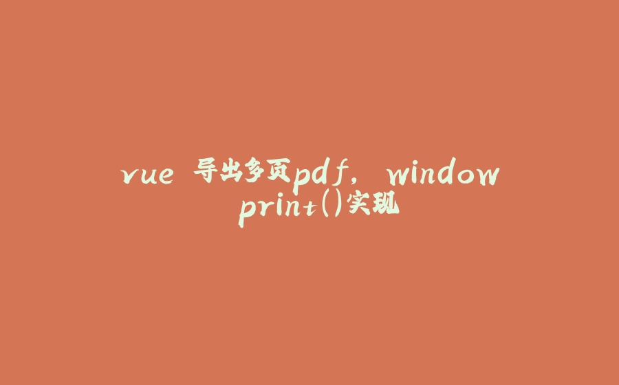 vue 导出多页pdf, window.print()实现 - 拾光赋-拾光赋