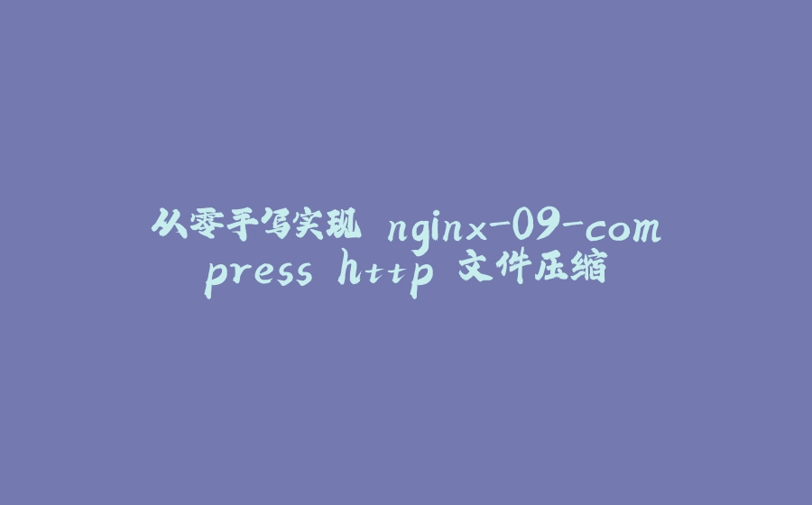 从零手写实现 nginx-09-compress http 文件压缩 - 拾光赋-拾光赋