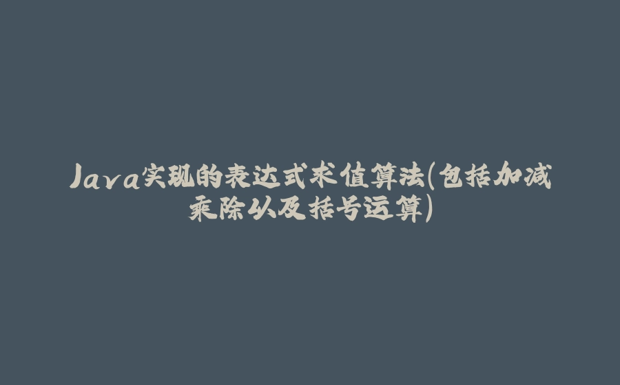 Java实现的表达式求值算法（包括加减乘除以及括号运算） - 拾光赋-拾光赋