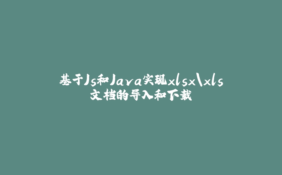 基于Js和Java实现xlsx\xls文档的导入和下载 - 拾光赋-拾光赋