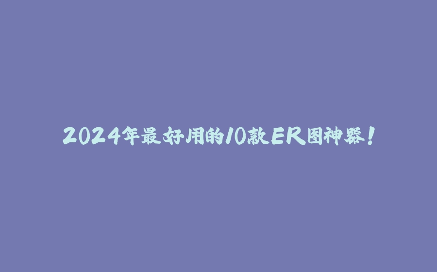 2024年最好用的10款ER图神器！ - 拾光赋-拾光赋