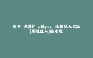解析 ABP vNext 依赖注入实现【属性注入】的原理-拾光赋