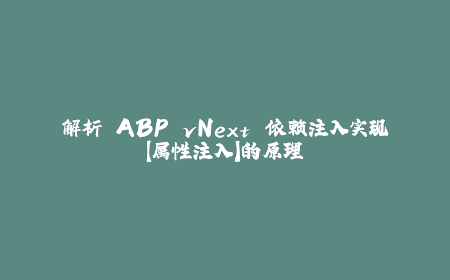 解析 ABP vNext 依赖注入实现【属性注入】的原理 - 拾光赋-拾光赋