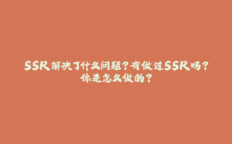 SSR解决了什么问题？有做过SSR吗？你是怎么做的？ - 拾光赋-拾光赋