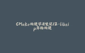 CMake构建学习笔记12-libzip库的构建-拾光赋