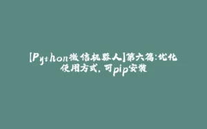 【Python微信机器人】第六篇:优化使用方式,可pip安装-拾光赋