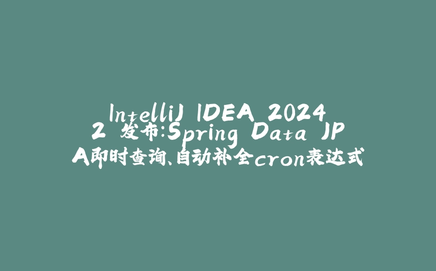 IntelliJ IDEA 2024.2 发布：Spring Data JPA即时查询、自动补全cron表达式 - 拾光赋-拾光赋