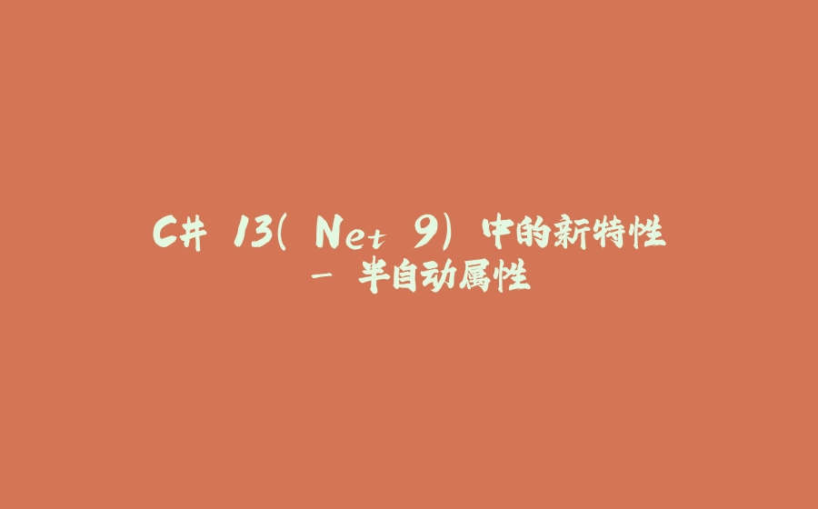 C# 13(.Net 9) 中的新特性 - 半自动属性 - 拾光赋-拾光赋