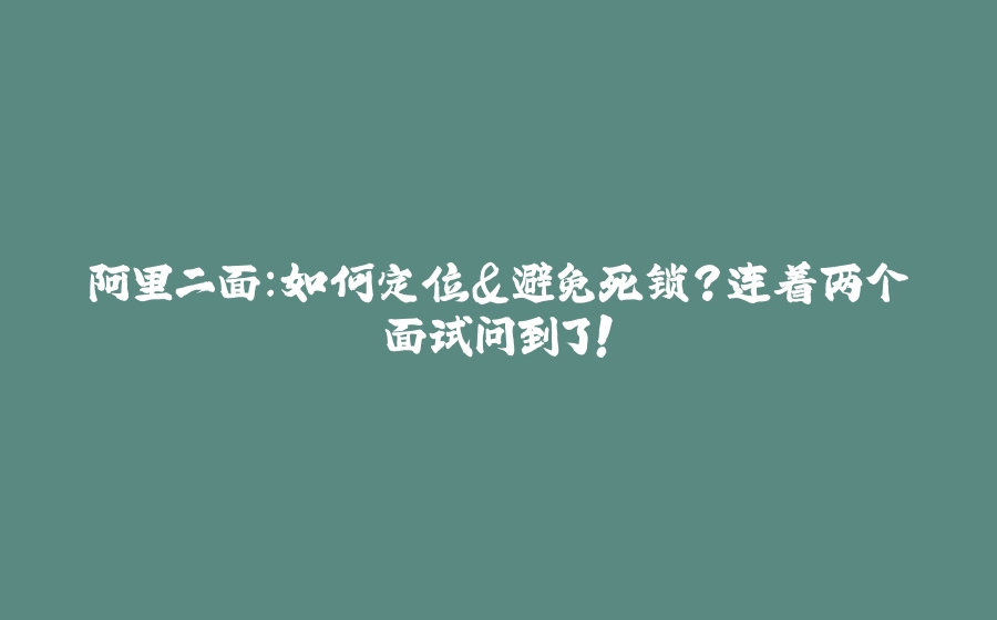 阿里二面：如何定位&避免死锁？连着两个面试问到了！ - 拾光赋-拾光赋
