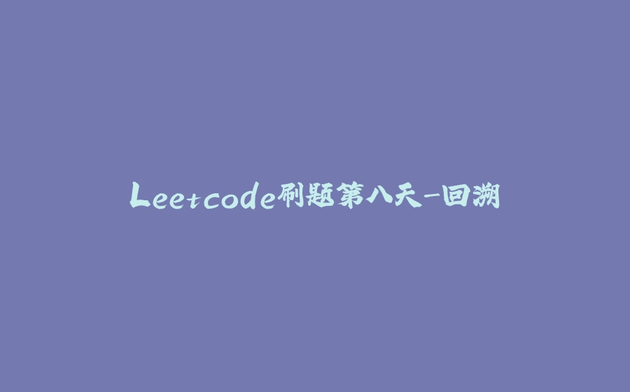 Leetcode刷题第八天-回溯 - 拾光赋-拾光赋