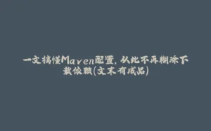 一文搞懂Maven配置，从此不再糊涂下载依赖（文末有成品）-拾光赋