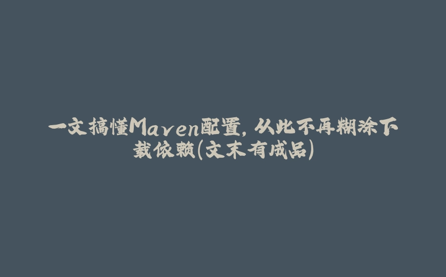一文搞懂Maven配置，从此不再糊涂下载依赖（文末有成品） - 拾光赋-拾光赋