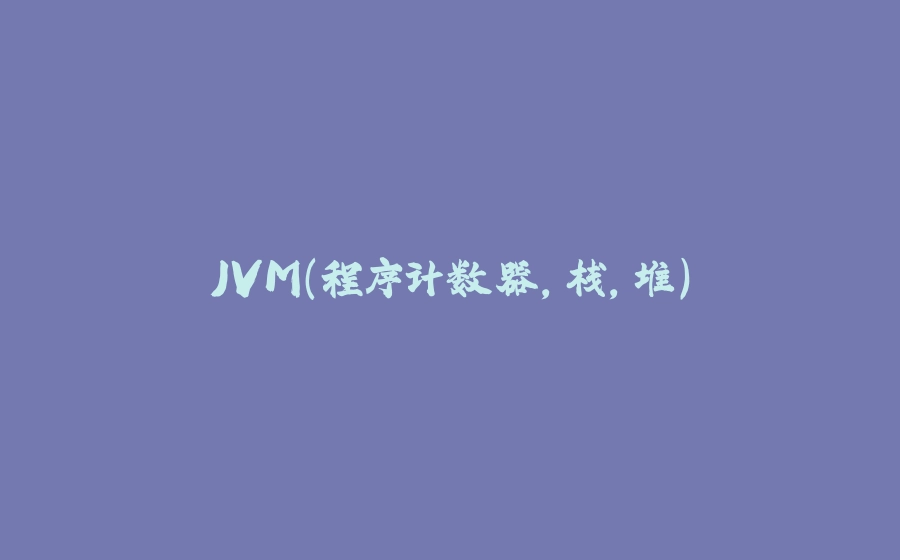 JVM(程序计数器，栈，堆） - 拾光赋-拾光赋