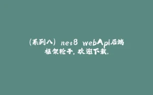 (系列八).net8 webApi后端框架轮子,欢迎下载。-拾光赋