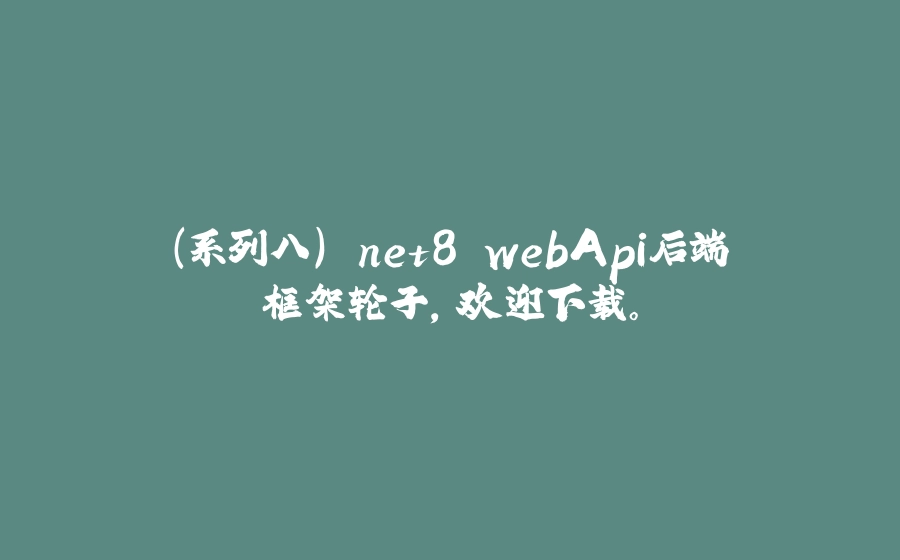 （系列八）.net8 webApi后端框架轮子，欢迎下载。 - 拾光赋-拾光赋
