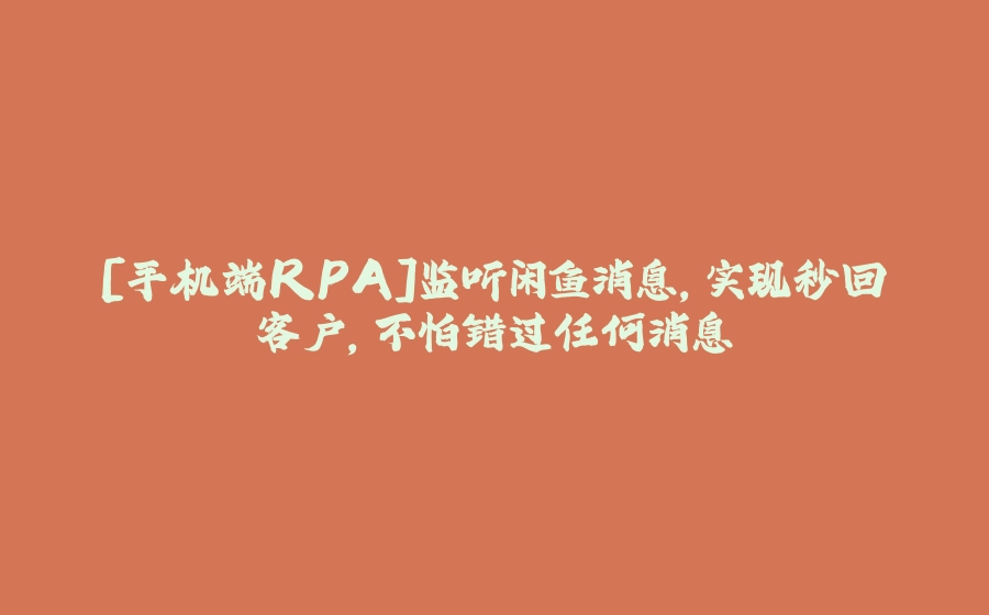[手机端RPA]监听闲鱼消息，实现秒回客户，不怕错过任何消息 - 拾光赋-拾光赋