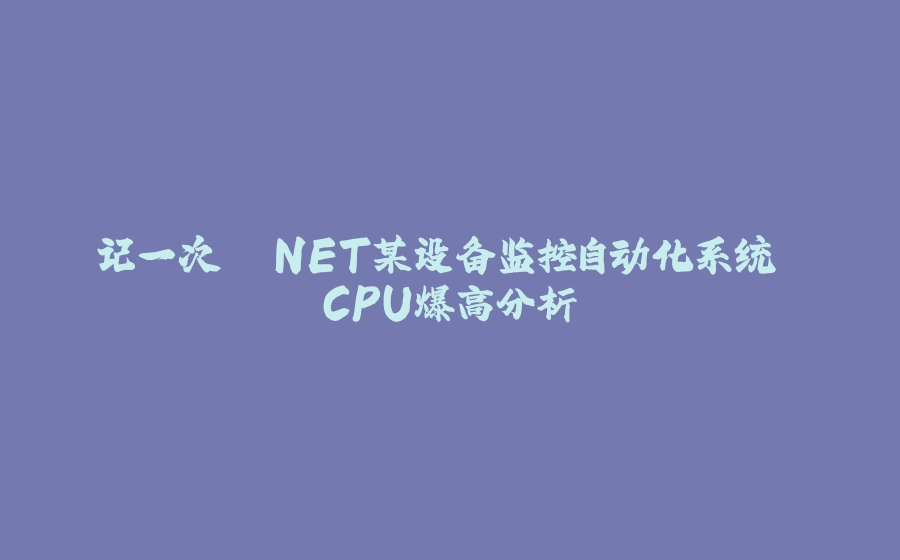 记一次 .NET某设备监控自动化系统 CPU爆高分析 - 拾光赋-拾光赋