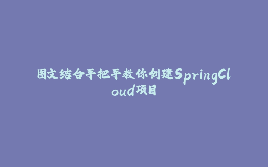 图文结合手把手教你创建SpringCloud项目 - 拾光赋-拾光赋