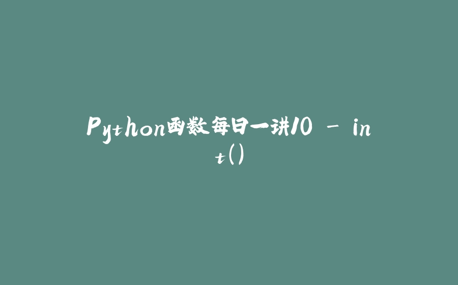 Python函数每日一讲10 - int() - 拾光赋-拾光赋