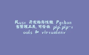 Rust 开发的高性能 Python 包管理工具,可替换 pip、pip-tools 和 virtualenv-拾光赋