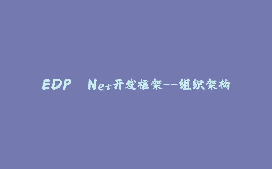EDP .Net开发框架-组织架构 - 拾光赋-拾光赋
