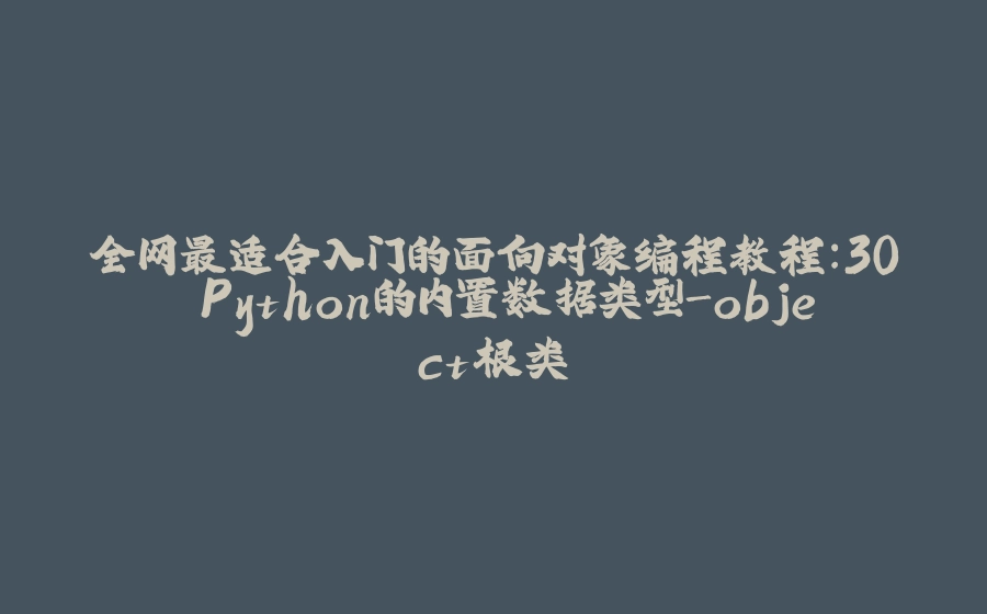全网最适合入门的面向对象编程教程：30 Python的内置数据类型-object根类 - 拾光赋-拾光赋