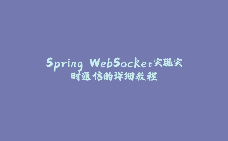 Spring WebSocket实现实时通信的详细教程 - 拾光赋-拾光赋