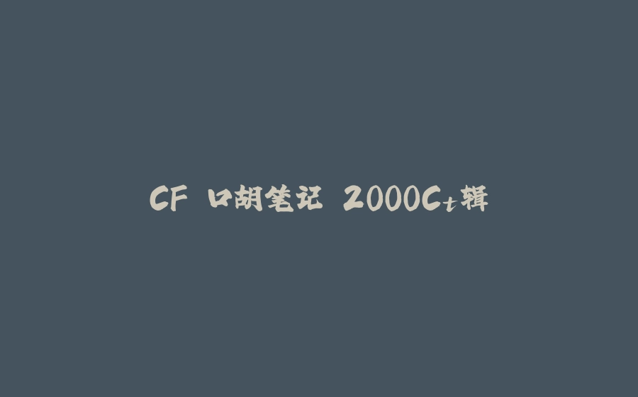 CF 口胡笔记 2000Ct辑 - 拾光赋-拾光赋