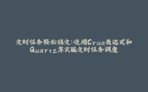 定时任务轻松搞定:使用Cron表达式和Quartz库实现定时任务调度-拾光赋