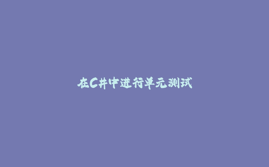 在C#中进行单元测试 - 拾光赋-拾光赋