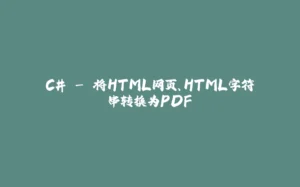 C# - 将HTML网页、HTML字符串转换为PDF-拾光赋
