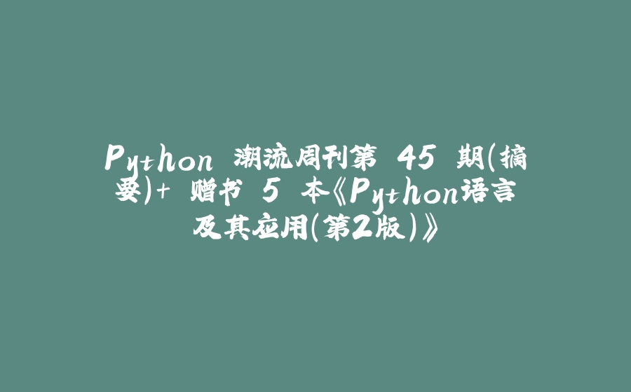 Python 潮流周刊第 45 期（摘要）+ 赠书 5 本《Python语言及其应用（第2版）》 - 拾光赋-拾光赋