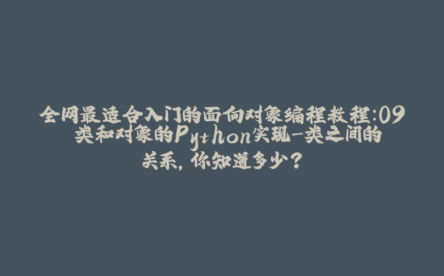 全网最适合入门的面向对象编程教程：09 类和对象的Python实现-类之间的关系，你知道多少？ - 拾光赋-拾光赋