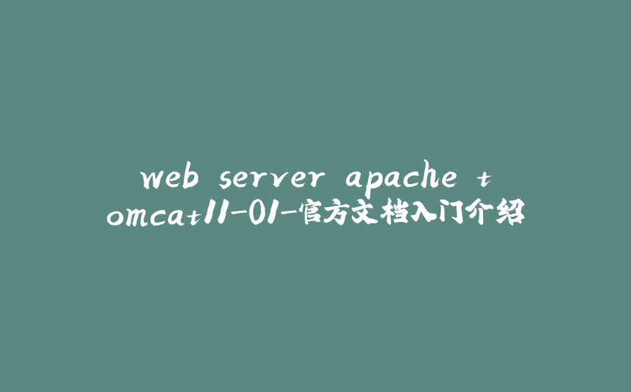 web server apache tomcat11-01-官方文档入门介绍 - 拾光赋-拾光赋