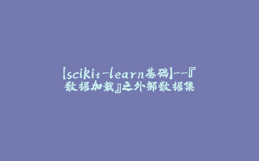【scikit-learn基础】-『数据加载』之外部数据集 - 拾光赋-拾光赋