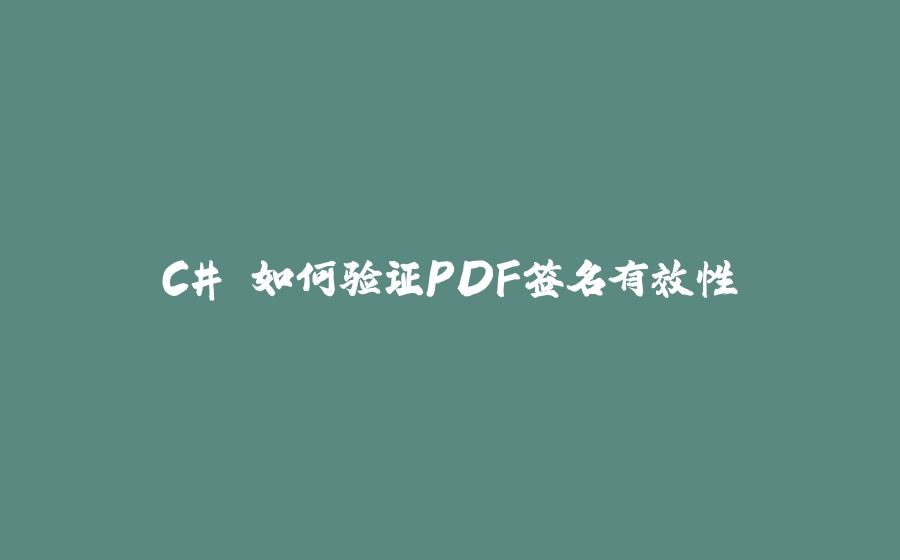C# 如何验证PDF签名有效性 - 拾光赋-拾光赋
