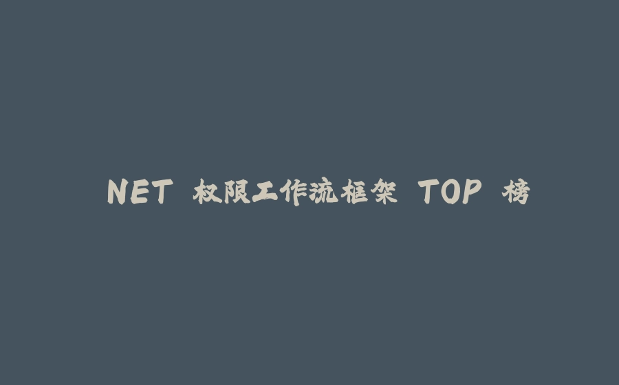 .NET 权限工作流框架 TOP 榜 - 拾光赋-拾光赋