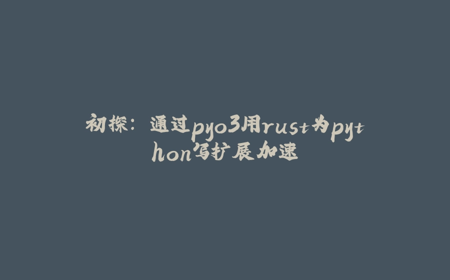 初探: 通过pyo3用rust为python写扩展加速 - 拾光赋-拾光赋