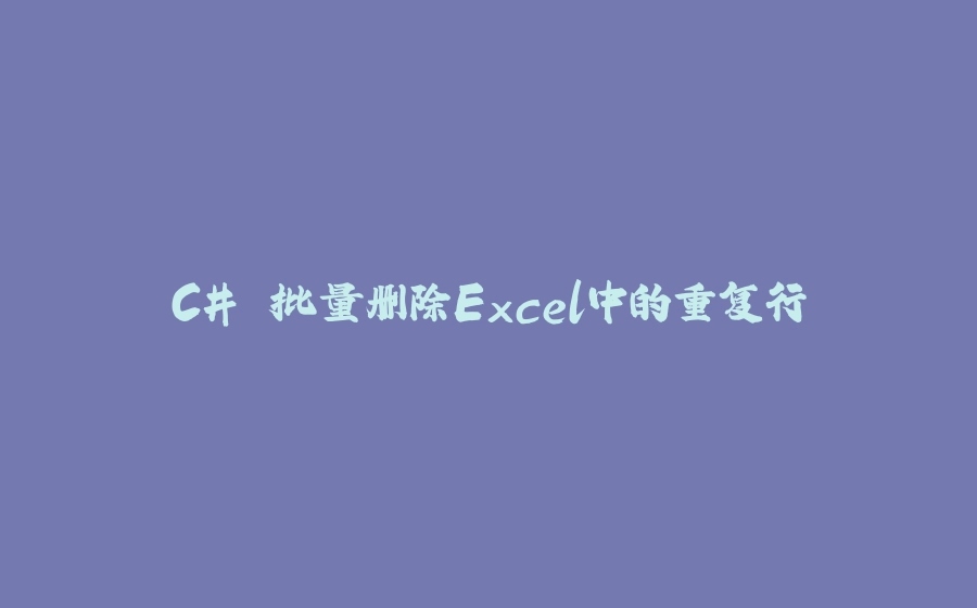 C# 批量删除Excel中的重复行 - 拾光赋-拾光赋