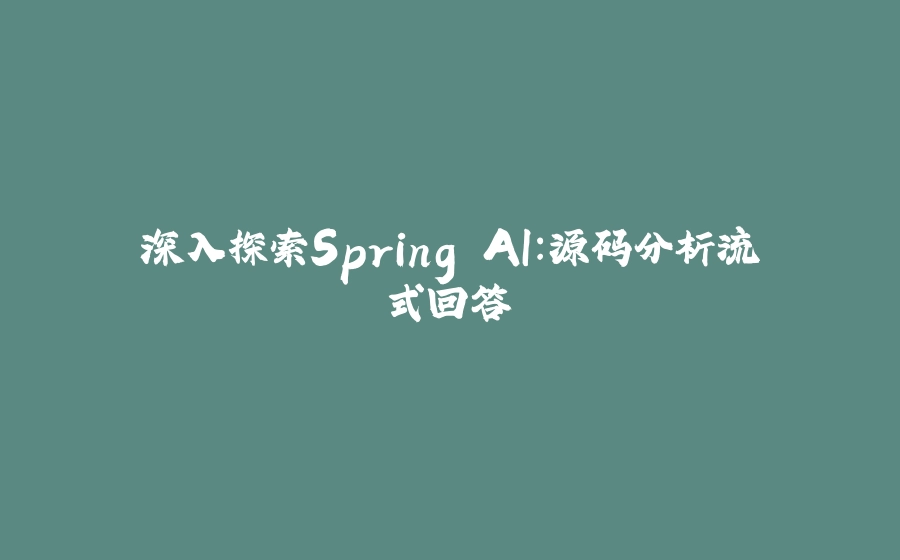 深入探索Spring AI：源码分析流式回答 - 拾光赋-拾光赋