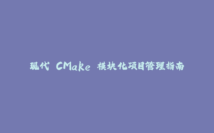 现代 CMake 模块化项目管理指南 - 拾光赋-拾光赋