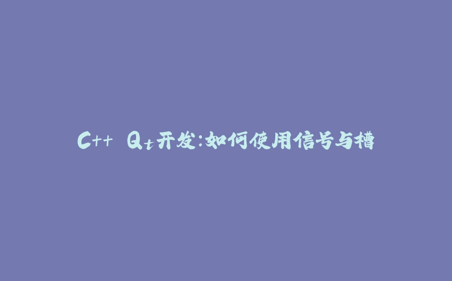 C++ Qt开发：如何使用信号与槽 - 拾光赋-拾光赋