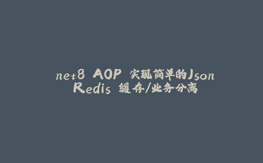 .net8 AOP 实现简单的Json Redis 缓存/业务分离 - 拾光赋-拾光赋